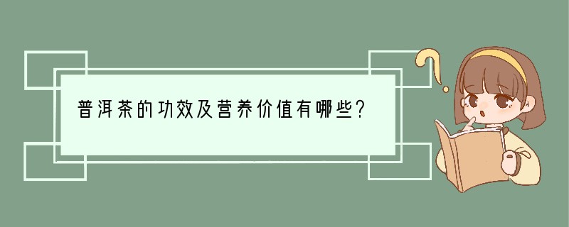 普洱茶的功效及营养价值有哪些？