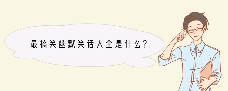 最搞笑幽默笑话大全是什么？