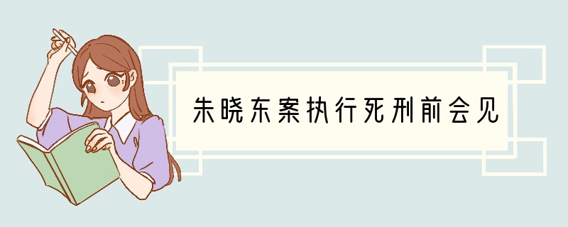 朱晓东案执行死刑前会见