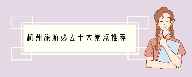 杭州旅游必去十大景点推荐