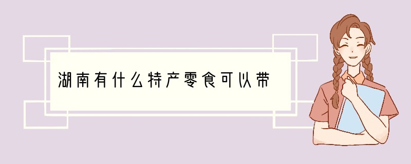 湖南有什么特产零食可以带