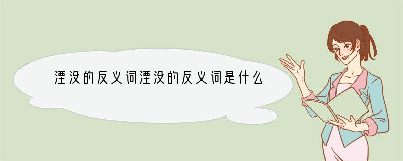 湮没的反义词湮没的反义词是什么