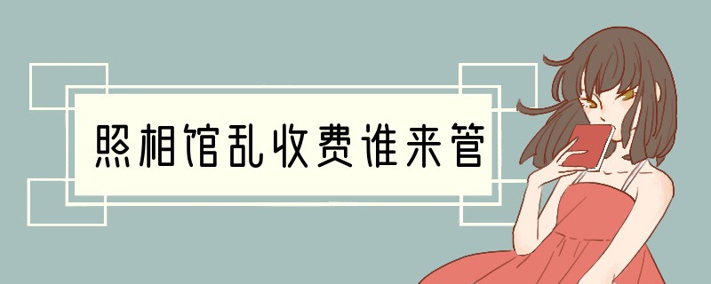 照相馆乱收费谁来管