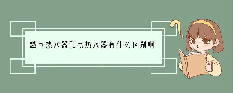 燃气热水器和电热水器有什么区别啊？