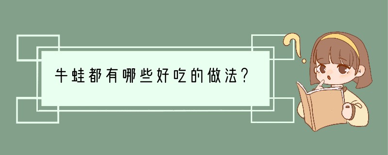 牛蛙都有哪些好吃的做法？