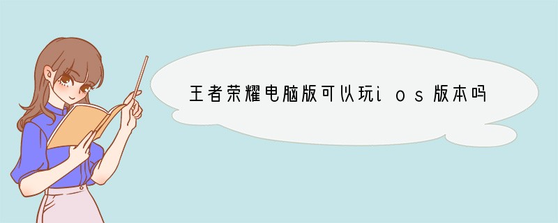 王者荣耀电脑版可以玩ios版本吗