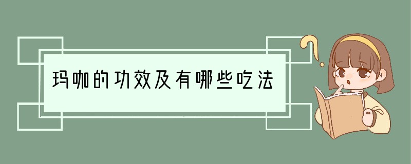 玛咖的功效及有哪些吃法