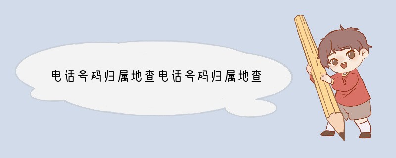 电话号码归属地查电话号码归属地查询机主姓名