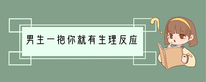 男生一抱你就有生理反应