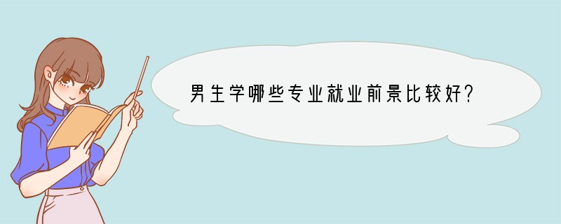 男生学哪些专业就业前景比较好？