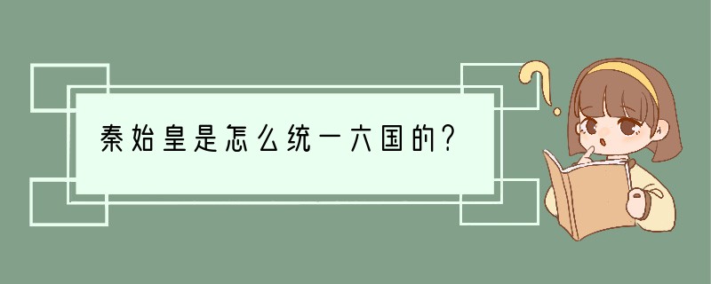 秦始皇是怎么统一六国的？