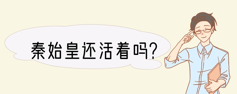 秦始皇还活着吗？