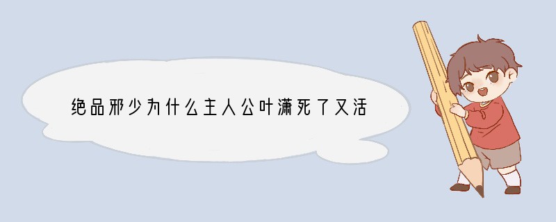 绝品邪少为什么主人公叶潇死了又活了？