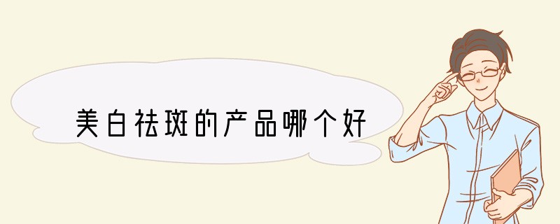 美白祛斑的产品哪个好
