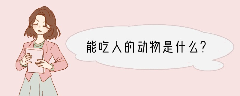 能吃人的动物是什么？