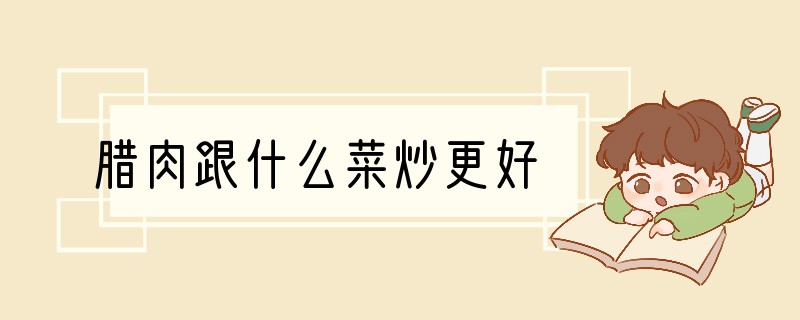腊肉跟什么菜炒更好
