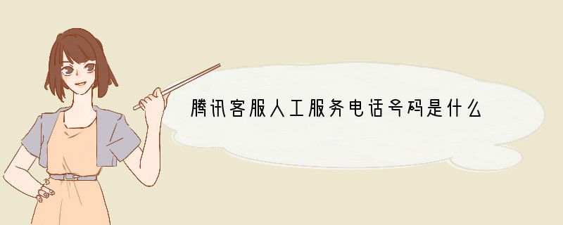 腾讯客服人工服务电话号码是什么