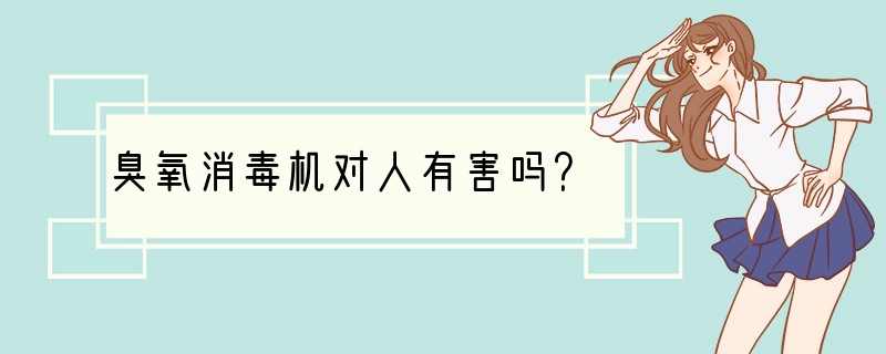 臭氧消毒机对人有害吗？