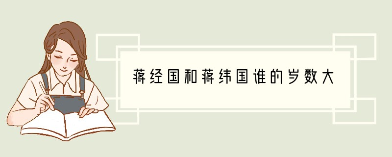 蒋经国和蒋纬国谁的岁数大