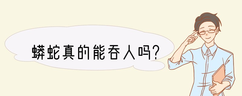 蟒蛇真的能吞人吗？