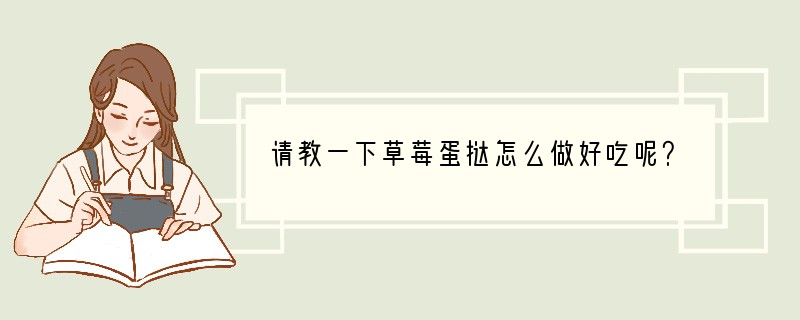 请教一下草莓蛋挞怎么做好吃呢？
