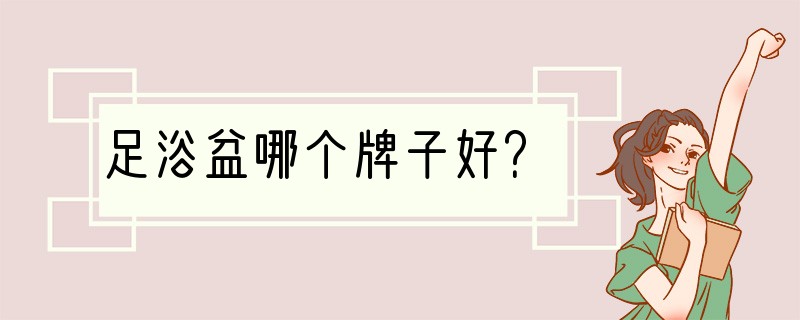 足浴盆哪个牌子好？