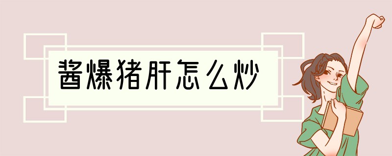 酱爆猪肝怎么炒