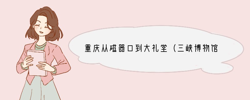 重庆从磁器口到大礼堂（三峡博物馆）怎么走是什么
