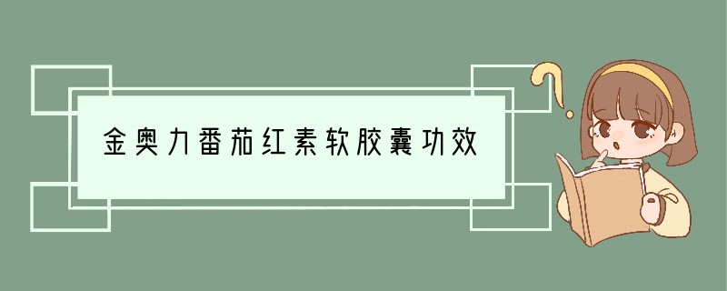 金奥力番茄红素软胶囊功效
