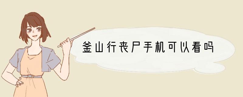 釜山行丧尸手机可以看吗