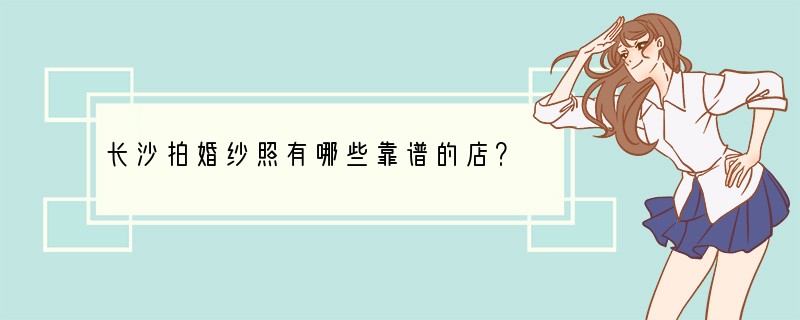 长沙拍婚纱照有哪些靠谱的店？
