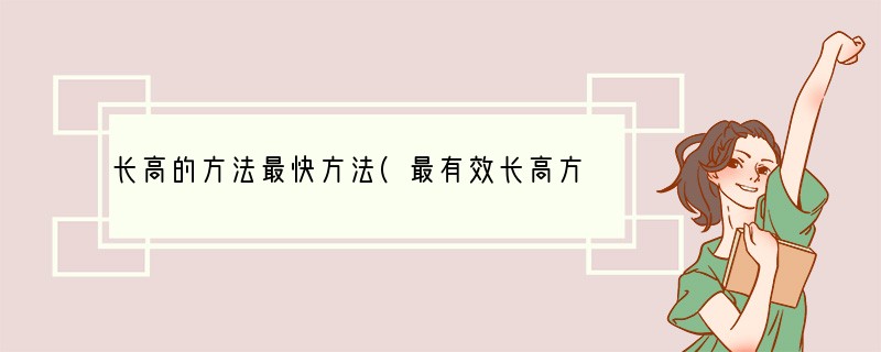 长高的方法最快方法(最有效长高方法)