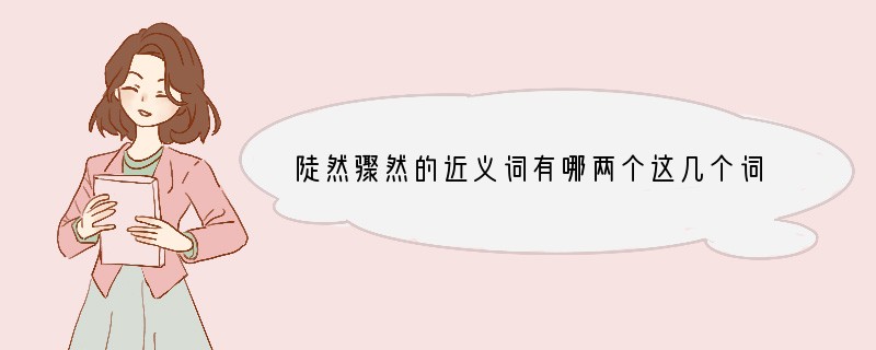 陡然骤然的近义词有哪两个这几个词中的然都是什么意思？