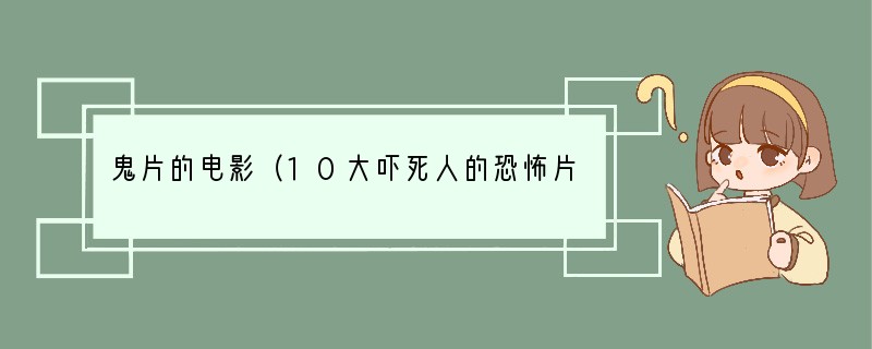 鬼片的电影（10大吓死人的恐怖片）