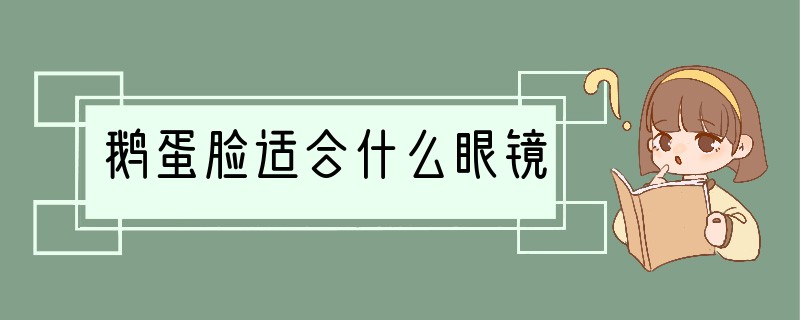 鹅蛋脸适合什么眼镜