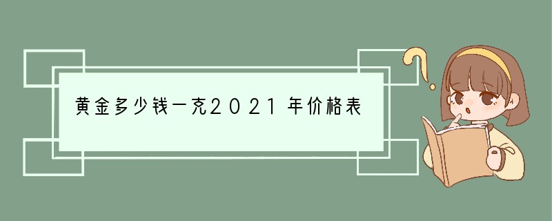 黄金多少钱一克2021年价格表