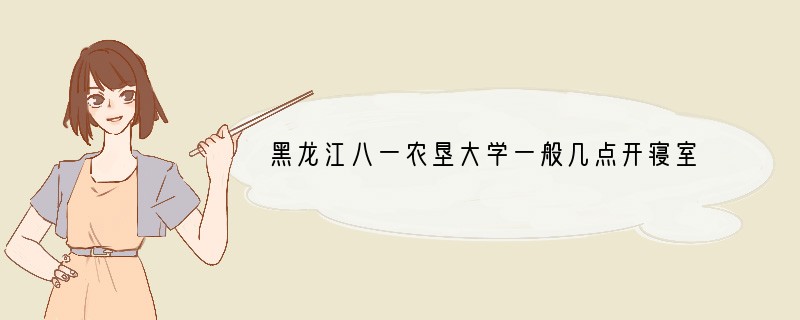 黑龙江八一农垦大学一般几点开寝室门