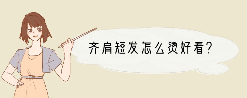 齐肩短发怎么烫好看？